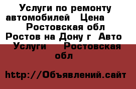 Услуги по ремонту автомобилей › Цена ­ 100 - Ростовская обл., Ростов-на-Дону г. Авто » Услуги   . Ростовская обл.